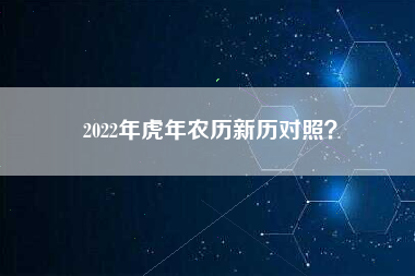 2022年虎年农历新历对照？