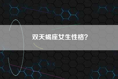 双天蝎座女生性格？