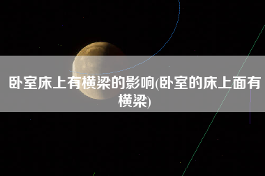 卧室床上有横梁的影响(卧室的床上面有横梁)