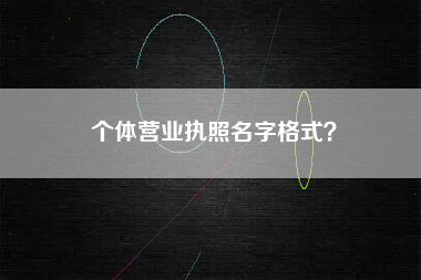 个体营业执照名字格式？