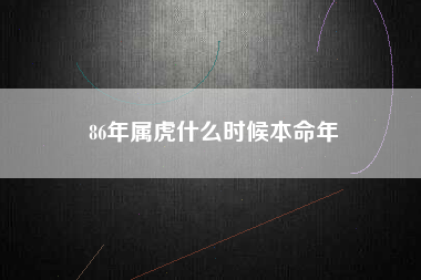 86年属虎什么时候本命年