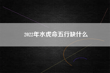 2022年水虎命五行缺什么