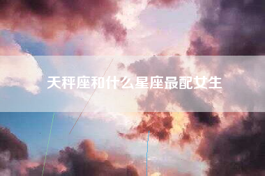 天秤座和什么星座最配女生