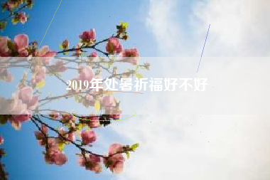 2019年处暑祈福好不好