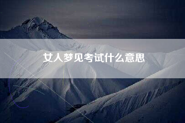 女人梦见考试什么意思 女人梦见考试什么意思