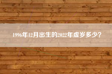 1996年12月出生的2022年虚岁多少？