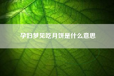 孕妇梦见吃月饼是什么意思