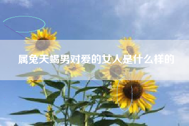 属兔天蝎男对爱的女人是什么样的
