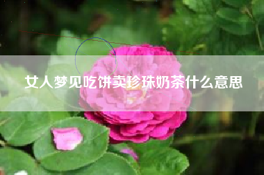 女人梦见吃饼卖珍珠奶茶什么意思