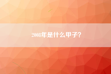 2008年是什么甲子？