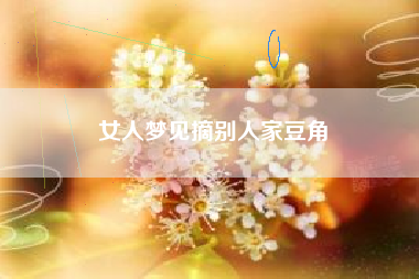 女人梦见摘别人家豆角