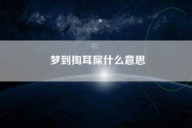 梦到掏耳屎什么意思