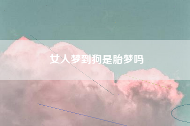 女人梦到狗是胎梦吗