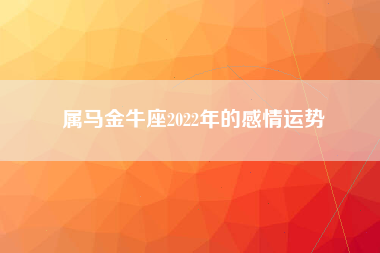 属马金牛座2022年的感情运势