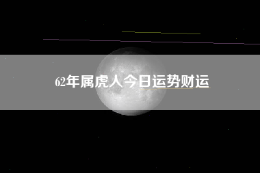 62年属虎人今日运势财运