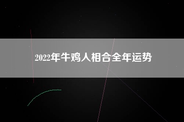 2022年牛鸡人相合全年运势