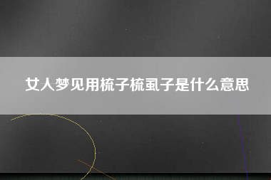 女人梦见用梳子梳虱子是什么意思