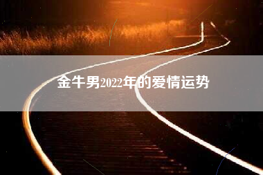金牛男2022年的爱情运势