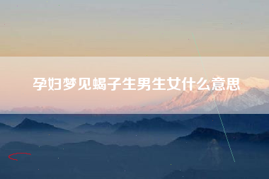孕妇梦见蝎子生男生女什么意思