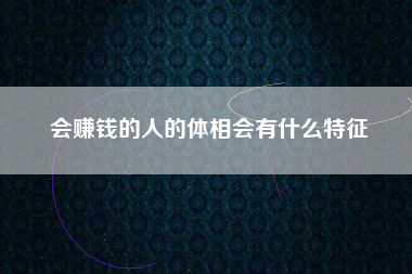 会赚钱的人的体相会有什么特征