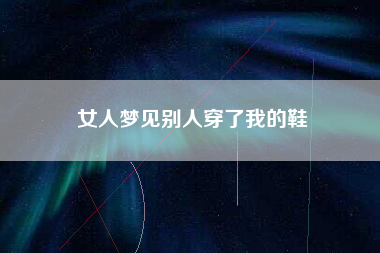 女人梦见别人穿了我的鞋