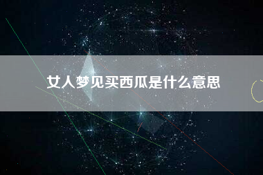 女人梦见买西瓜是什么意思
