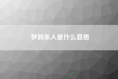 梦到杀人是什么意思