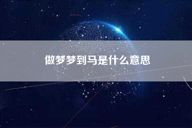 做梦梦到马是什么意思