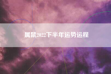 属鼠2022下半年运势运程