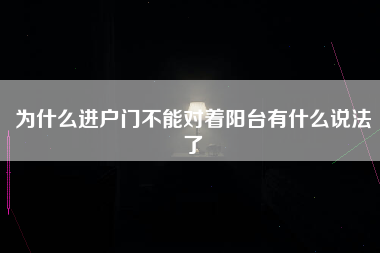 为什么进户门不能对着阳台有什么说法了