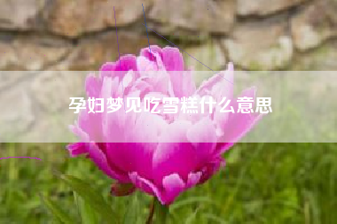 孕妇梦见吃雪糕什么意思