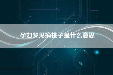 孕妇梦见摘桃子是什么意思