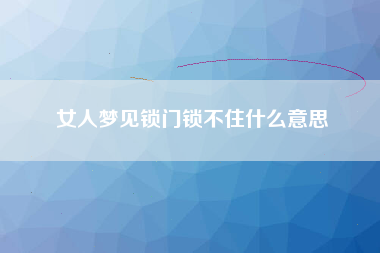 女人梦见锁门锁不住什么意思