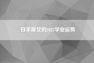 白羊座女的2022学业运势
