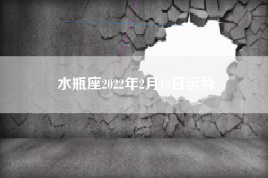 水瓶座2022年2月16日运势