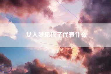 女人梦见梳子代表什么