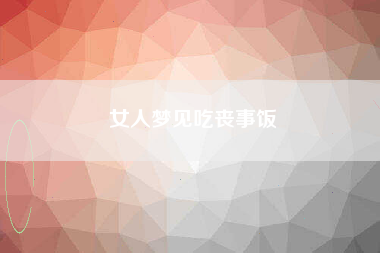 女人梦见吃丧事饭