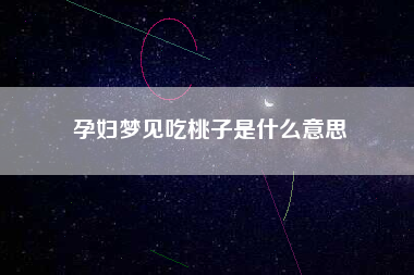 孕妇梦见吃桃子是什么意思