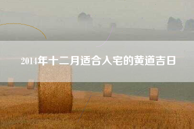 2014年十二月适合入宅的黄道吉日