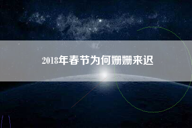 2018年春节为何姗姗来迟