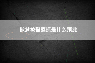 做梦被警察抓是什么预兆