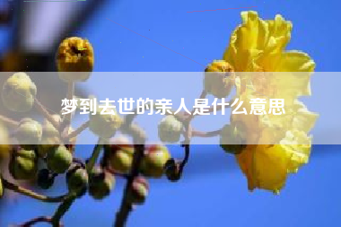 梦到去世的亲人是什么意思