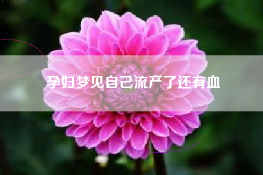 孕妇梦见自己流产了还有血
