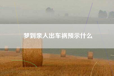 梦到亲人出车祸预示什么