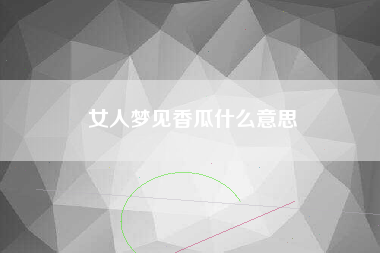 女人梦见香瓜什么意思