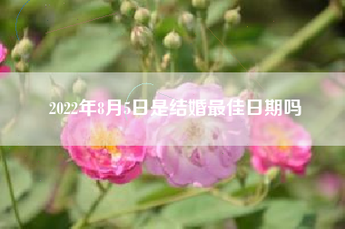 2022年8月5日是结婚最佳日期吗