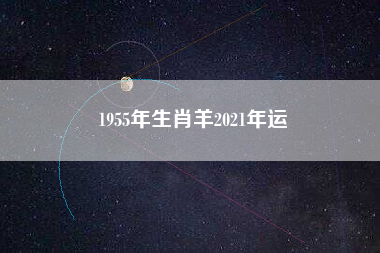 1955年生肖羊2021年运