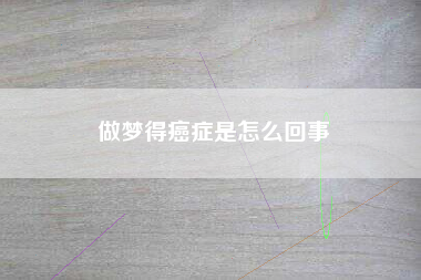 做梦得癌症是怎么回事