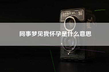 同事梦见我怀孕是什么意思