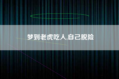 梦到老虎吃人,自己脱险